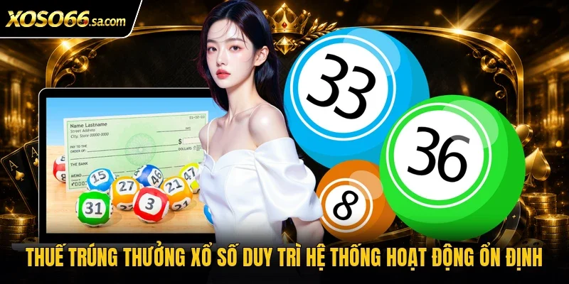 Thuế trúng thưởng xổ số duy trì hệ thống hoạt động ổn định
